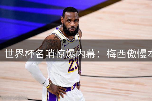 世界杯名哨惊爆内幕：梅西傲慢本性曝光 C罗绅士风度获赞