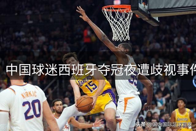 中国球迷西班牙夺冠夜遭歧视事件发酵 国际赛场种族问题再引热议