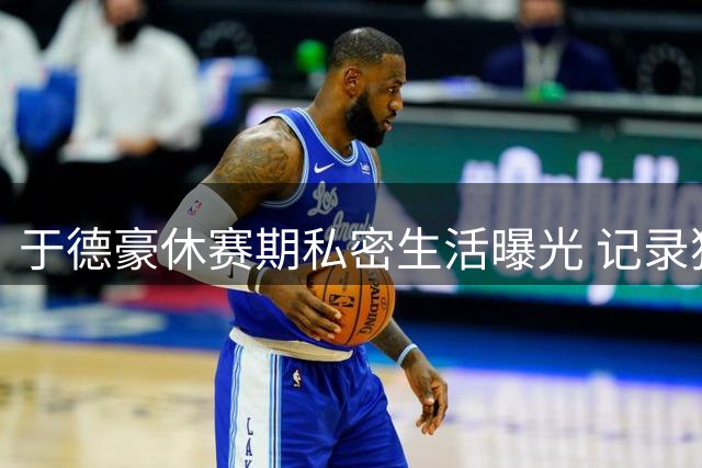 于德豪休赛期私密生活曝光 记录独自旅行的治愈时光
