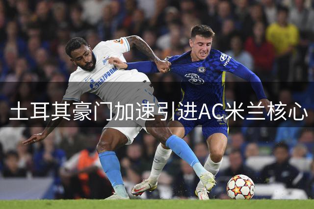 土耳其豪门加速引进AC米兰核心 莱奥转会谈判进入关键阶段