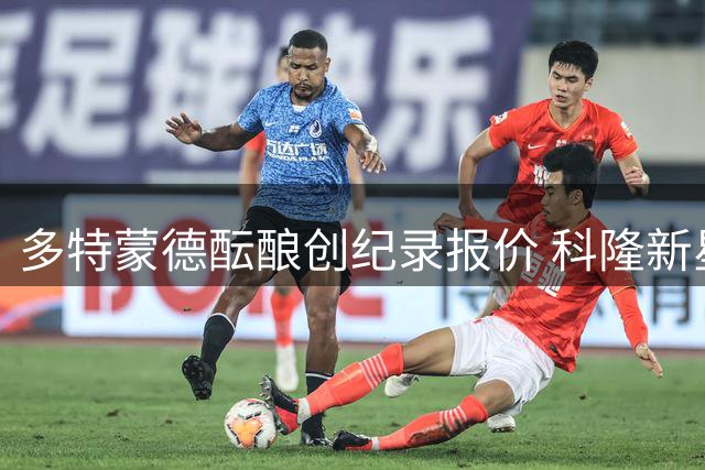 多特蒙德酝酿创纪录报价 科隆新星萨义德转会拉锯战进入关键阶段