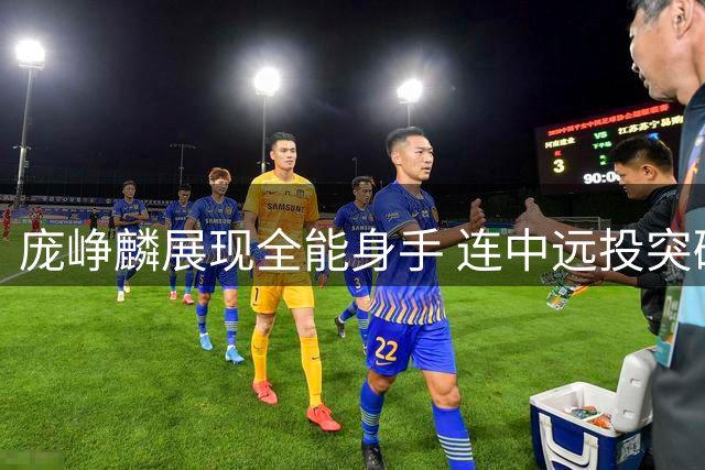 庞峥麟展现全能身手 连中远投突破彰显得分爆发力