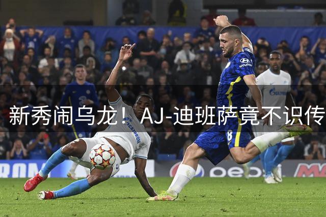 新秀闹乌龙！AJ-迪班萨竟不识传奇球星"人类电影精华"本尊