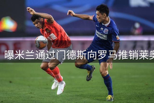 曝米兰通过门德斯向罗马推销莱奥 促转会成行