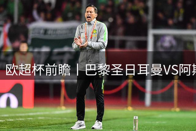 欧超杯前瞻丨巴黎圣日耳曼VS阿斯顿维拉：大巴黎欧冠三连？检验下