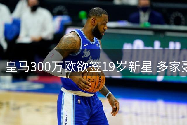 皇马300万欧欲签19岁新星 多家豪门激烈争夺