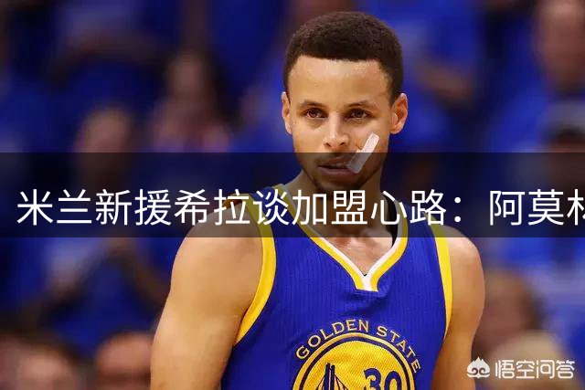 米兰新援希拉谈加盟心路：阿莫林信任是关键，期待与魔笛再续前缘