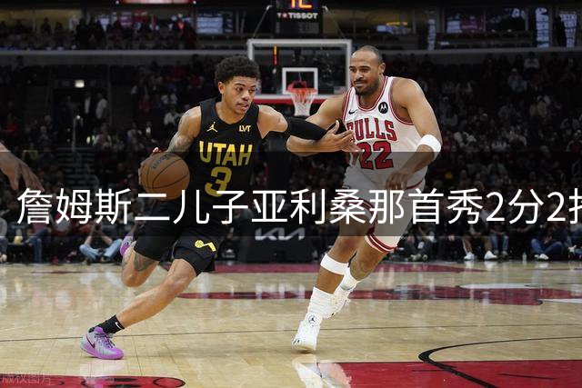 詹姆斯二儿子亚利桑那首秀2分2抢断，球队负于立陶宛