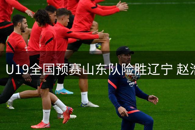 U19全国预赛山东队险胜辽宁 赵浩然砍22分率队取胜